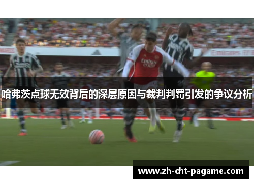 哈弗茨点球无效背后的深层原因与裁判判罚引发的争议分析 哈弗茨点球无效背后的深层原因与裁判判罚引发的争议分析