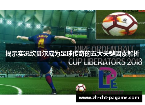 揭示实况坎贝尔成为足球传奇的五大关键因素解析 揭示实况坎贝尔成为足球传奇的五大关键因素解析
