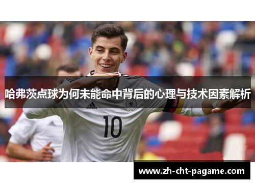 哈弗茨点球为何未能命中背后的心理与技术因素解析 哈弗茨点球为何未能命中背后的心理与技术因素解析