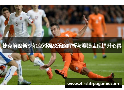 捷克前锋希季尔应对强敌策略解析与赛场表现提升心得 捷克前锋希季尔应对强敌策略解析与赛场表现提升心得