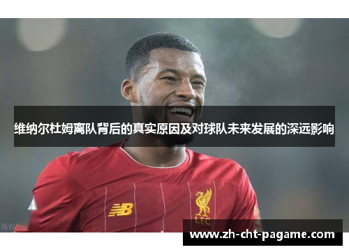 维纳尔杜姆离队背后的真实原因及对球队未来发展的深远影响