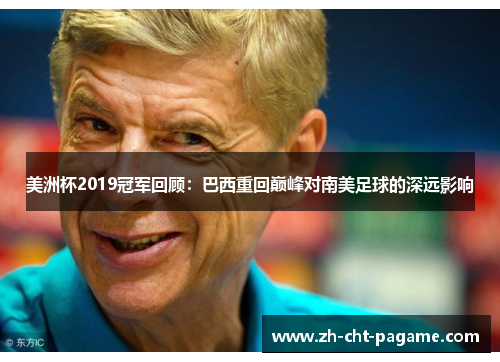 美洲杯2019冠军回顾:巴西重回巅峰对南美足球的深远影响 美洲杯2019冠军回顾:巴西重回巅峰对南美足球的深远影响