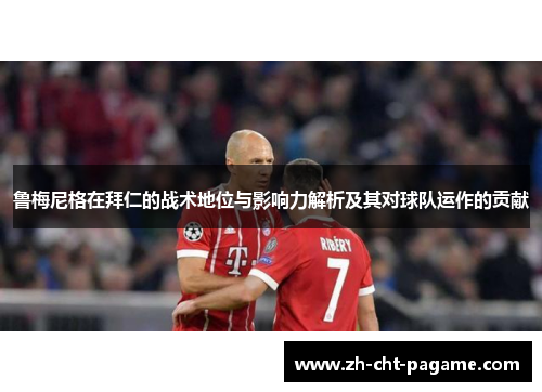 鲁梅尼格在拜仁的战术地位与影响力解析及其对球队运作的贡献 鲁梅尼格在拜仁的战术地位与影响力解析及其对球队运作的贡献