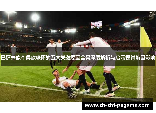 巴萨未能夺得欧联杯的五大关键原因全景深度解析与启示探讨前因影响 巴萨未能夺得欧联杯的五大关键原因全景深度解析与启示探讨前因影响