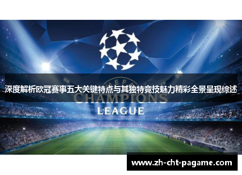 深度解析欧冠赛事五大关键特点与其独特竞技魅力精彩全景呈现综述 深度解析欧冠赛事五大关键特点与其独特竞技魅力精彩全景呈现综述