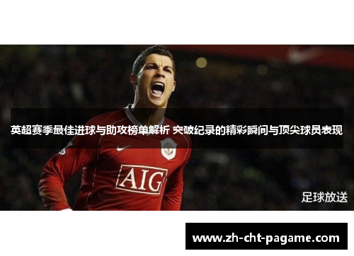 英超赛季最佳进球与助攻榜单解析 突破纪录的精彩瞬间与顶尖球员表现 英超赛季最佳进球与助攻榜单解析 突破纪录的精彩瞬间与顶尖球员表现
