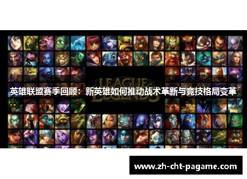 英雄联盟赛季回顾:新英雄如何推动战术革新与竞技格局变革 英雄联盟赛季回顾:新英雄如何推动战术革新与竞技格局变革