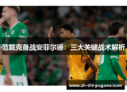 范戴克备战安菲尔德：三大关键战术解析