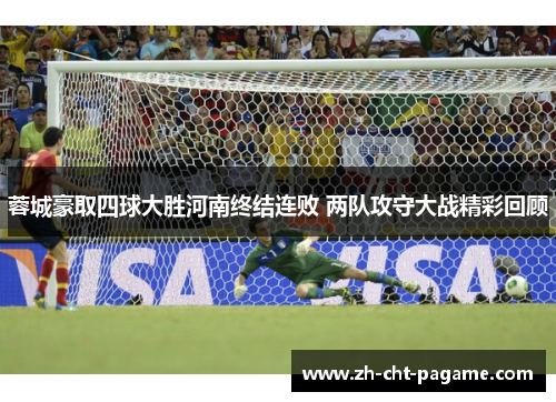蓉城豪取四球大胜河南终结连败 两队攻守大战精彩回顾 蓉城豪取四球大胜河南终结连败 两队攻守大战精彩回顾