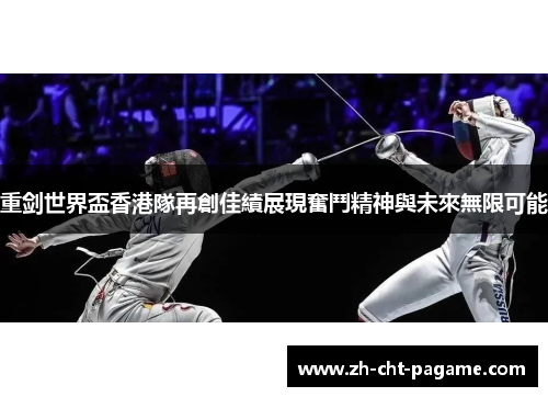 重剑世界盃香港隊再創佳績展現奮鬥精神與未來無限可能 重剑世界盃香港隊再創佳績展現奮鬥精神與未來無限可能