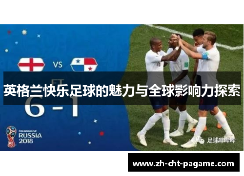 英格兰快乐足球的魅力与全球影响力探索 英格兰快乐足球的魅力与全球影响力探索