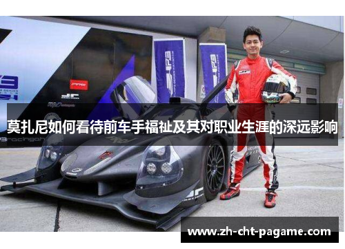 莫扎尼如何看待前车手福祉及其对职业生涯的深远影响