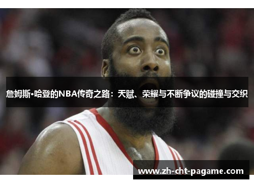 詹姆斯·哈登的NBA传奇之路:天赋、荣耀与不断争议的碰撞与交织 詹姆斯·哈登的NBA传奇之路:天赋、荣耀与不断争议的碰撞与交织