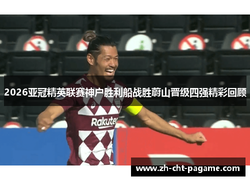 2026亚冠精英联赛神户胜利船战胜蔚山晋级四强精彩回顾 2026亚冠精英联赛神户胜利船战胜蔚山晋级四强精彩回顾