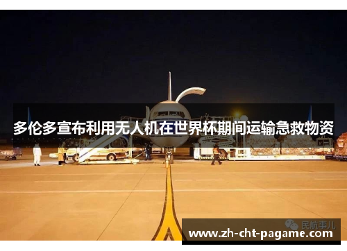 多伦多宣布利用无人机在世界杯期间运输急救物资