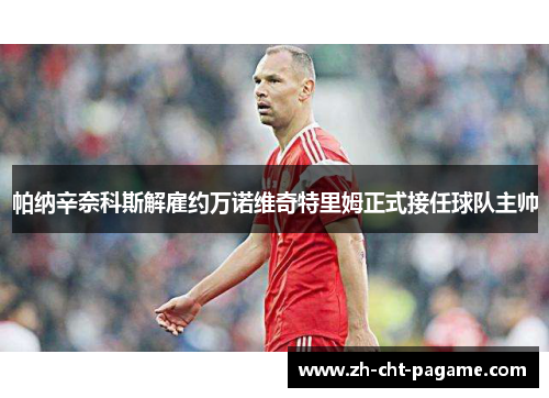 帕纳辛奈科斯解雇约万诺维奇特里姆正式接任球队主帅