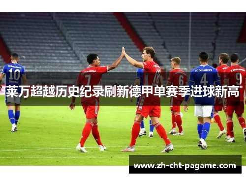 莱万超越历史纪录刷新德甲单赛季进球新高