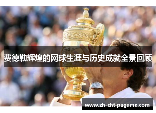 费德勒辉煌的网球生涯与历史成就全景回顾