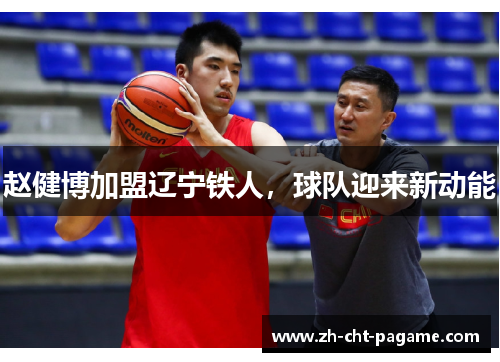 赵健博加盟辽宁铁人,球队迎来新动能 赵健博加盟辽宁铁人,球队迎来新动能